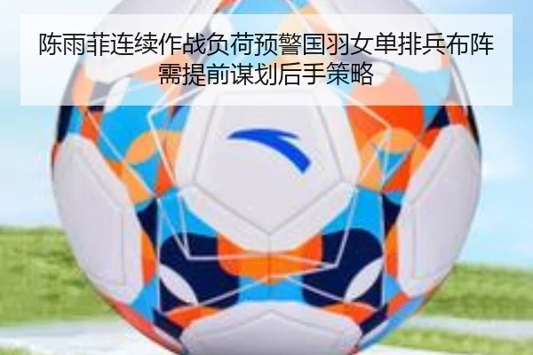 陈雨菲连续作战负荷预警国羽女单排兵布阵需提前谋划后手策略 - AGCasino
