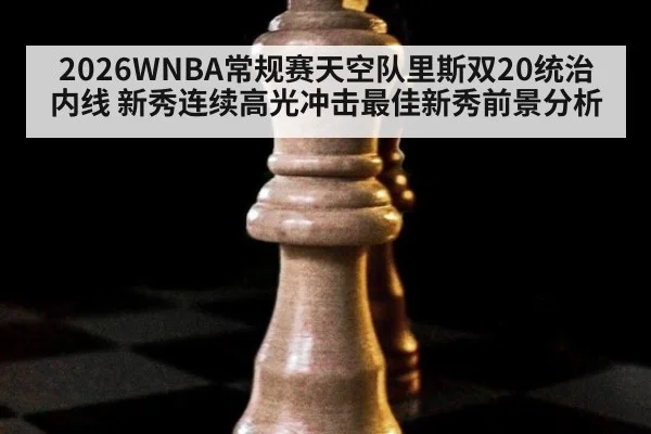 2026WNBA常规赛天空队里斯双20统治内线 新秀连续高光冲击最佳新秀前景分析（AGCasino）