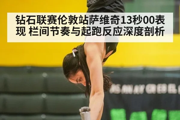 钻石联赛伦敦站萨维奇13秒00表现 栏间节奏与起跑反应深度剖析（AGCasino）