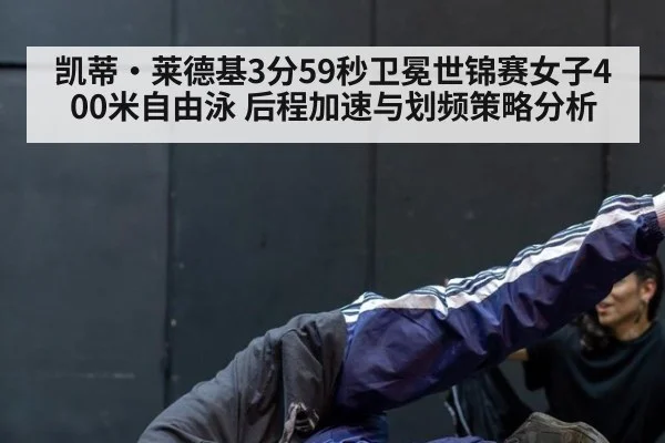 凯蒂·莱德基3分59秒卫冕世锦赛女子400米自由泳 后程加速与划频策略分析（AGCasino）