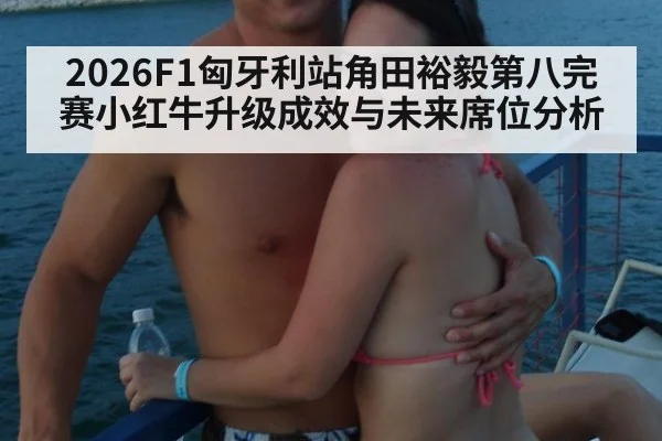 2026F1匈牙利站角田裕毅第八完赛小红牛升级成效与未来席位分析（AGCasino）