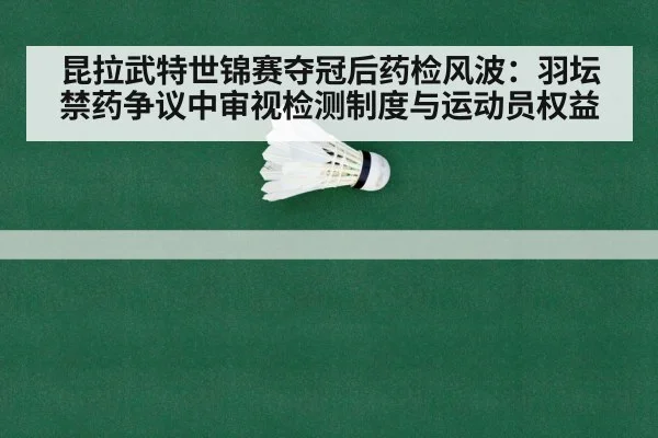 昆拉武特世锦赛夺冠后药检风波：羽坛禁药争议中审视检测制度与运动员权益（AGCasino）