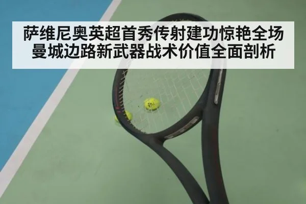 萨维尼奥英超首秀传射建功惊艳全场 曼城边路新武器战术价值全面剖析（AGCasino）