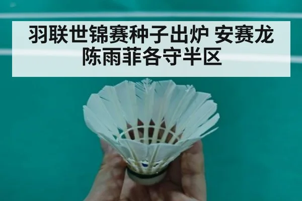 羽联世锦赛种子出炉 安赛龙陈雨菲各守半区（AGCasino）
