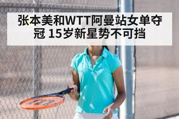 张本美和WTT阿曼站女单夺冠 15岁新星势不可挡