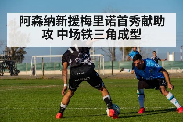 阿森纳新援梅里诺首秀献助攻 中场铁三角成型