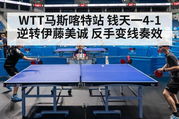 WTT马斯喀特站 钱天一4-1逆转伊藤美诚 反手变线奏效