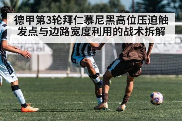 德甲第3轮拜仁慕尼黑高位压迫触发点与边路宽度利用的战术拆解