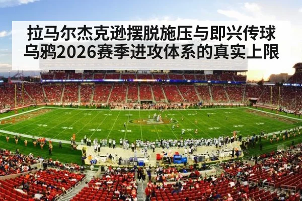 拉马尔杰克逊摆脱施压与即兴传球 乌鸦2026赛季进攻体系的真实上限