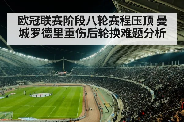 欧冠联赛阶段八轮赛程压顶 曼城罗德里重伤后轮换难题分析