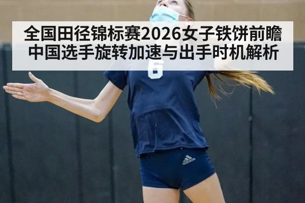 全国田径锦标赛2026女子铁饼前瞻 中国选手旋转加速与出手时机解析