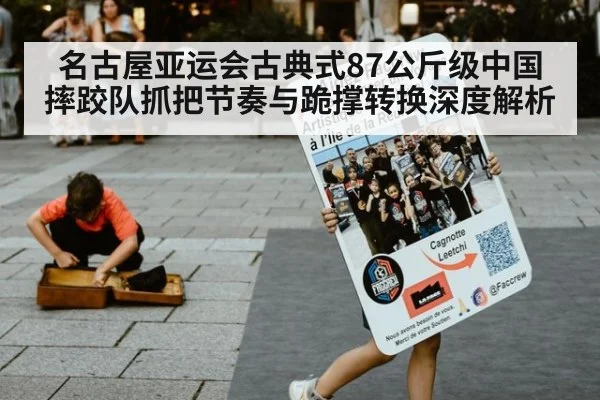 名古屋亚运会古典式87公斤级中国摔跤队抓把节奏与跪撑转换深度解析