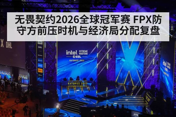 无畏契约2026全球冠军赛 FPX防守方前压时机与经济局分配复盘