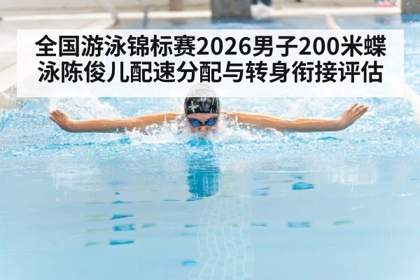 全国游泳锦标赛2026男子200米蝶泳陈俊儿配速分配与转身衔接评估