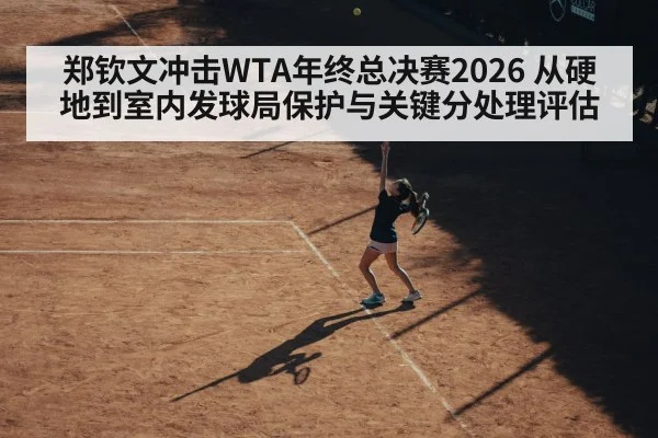 郑钦文冲击WTA年终总决赛2026 从硬地到室内发球局保护与关键分处理评估（AGCasino）